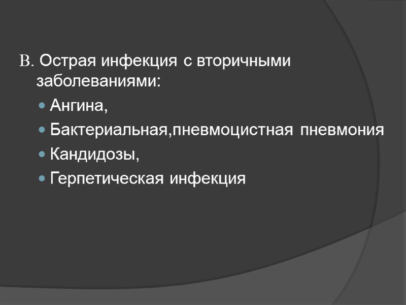 В. Острая инфекция с вторичными заболеваниями: Ангина,  Бактериальная,пневмоцистная пневмония Кандидозы,  Герпетическая инфекция